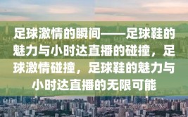 足球激情的瞬间——足球鞋的魅力与小时达直播的碰撞，足球激情碰撞，足球鞋的魅力与小时达直播的无限可能