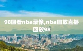 98回看nba录像,nba回放直播回放98