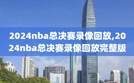 2024nba总决赛录像回放,2024nba总决赛录像回放完整版