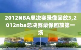 2012NBA总决赛录像回放3,2012nba总决赛录像回放第一场