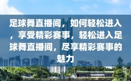 足球舞直播间，如何轻松进入，享受精彩赛事，轻松进入足球舞直播间，尽享精彩赛事的魅力