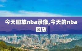 今天回放nba录像,今天的nba回放