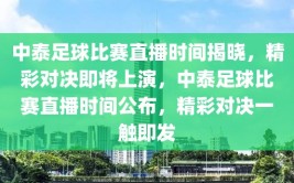 中泰足球比赛直播时间揭晓，精彩对决即将上演，中泰足球比赛直播时间公布，精彩对决一触即发