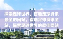 探索足球世界，首选足球资讯最全的网站，首选足球资讯全站，探索足球世界的最佳网站