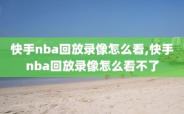 快手nba回放录像怎么看,快手nba回放录像怎么看不了