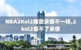 NBA2Kol2播放录像不一样,2kol2看不了录像