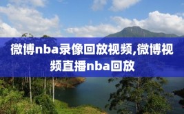 微博nba录像回放视频,微博视频直播nba回放