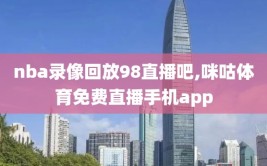 nba录像回放98直播吧,咪咕体育免费直播手机app