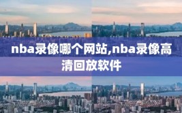 nba录像哪个网站,nba录像高清回放软件