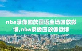 nba录像回放国语全场回放微博,nba录像回放像微博