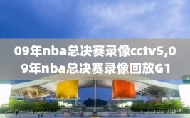 09年nba总决赛录像cctv5,09年nba总决赛录像回放G1