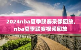 2024nba夏季联赛录像回放,nba夏季联赛视频回放