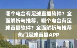 哪个电台有足球直播软件？全面解析与推荐，哪个电台有足球直播软件？全面解析与推荐热门足球直播APP