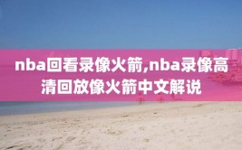 nba回看录像火箭,nba录像高清回放像火箭中文解说