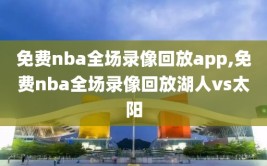 免费nba全场录像回放app,免费nba全场录像回放湖人vs太阳