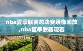 nba夏季联赛总决赛录像回放,nba夏季联赛观看