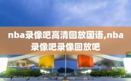 nba录像吧高清回放国语,nba录像吧录像回放吧