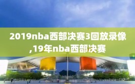 2019nba西部决赛3回放录像,19年nba西部决赛