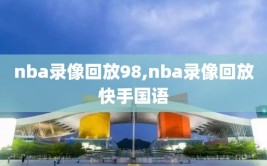 nba录像回放98,nba录像回放快手国语