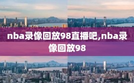 nba录像回放98直播吧,nba录像回放98