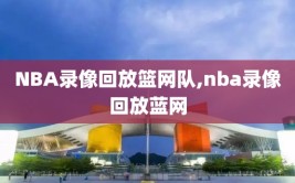 NBA录像回放篮网队,nba录像回放蓝网