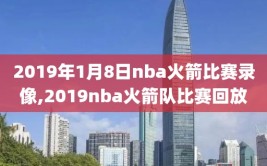 2019年1月8日nba火箭比赛录像,2019nba火箭队比赛回放