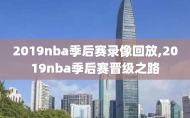 2019nba季后赛录像回放,2019nba季后赛晋级之路