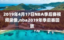 2019年4月17日NBA季后赛视频录像,nba2019年季后赛回放