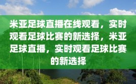 米亚足球直播在线观看，实时观看足球比赛的新选择，米亚足球直播，实时观看足球比赛的新选择