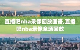 直播吧nba录像回放国语,直播吧nba录像全场回放