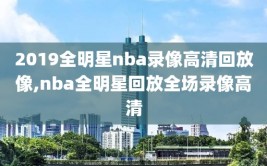 2019全明星nba录像高清回放像,nba全明星回放全场录像高清