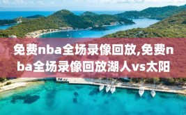 免费nba全场录像回放,免费nba全场录像回放湖人vs太阳