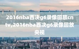 2016nba西决g6录像回放cntv,2016nba西决g6录像回放央视