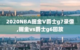 2020NBA掘金V爵士g7录像,掘金vs爵士g6回放