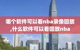 哪个软件可以看nba录像回放,什么软件可以看回放nba