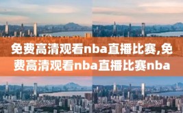 免费高清观看nba直播比赛,免费高清观看nba直播比赛nba