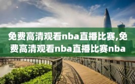 免费高清观看nba直播比赛,免费高清观看nba直播比赛nba