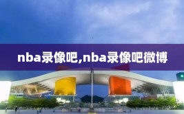 nba录像吧,nba录像吧微博