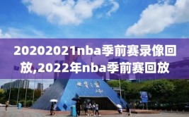 20202021nba季前赛录像回放,2022年nba季前赛回放