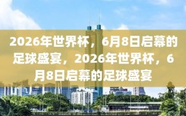 2026年世界杯，6月8日启幕的足球盛宴，2026年世界杯，6月8日启幕的足球盛宴