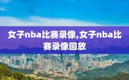 女子nba比赛录像,女子nba比赛录像回放