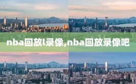 nba回放l录像,nba回放录像吧