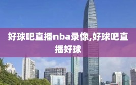 好球吧直播nba录像,好球吧直播好球