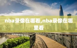 nba录像在哪看,nba录像在哪里看