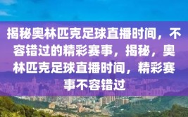 揭秘奥林匹克足球直播时间，不容错过的精彩赛事，揭秘，奥林匹克足球直播时间，精彩赛事不容错过