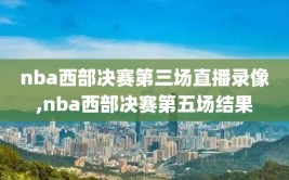 nba西部决赛第三场直播录像,nba西部决赛第五场结果