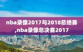 nba录像2017与2018总绝赛,nba录像总决赛2017