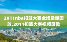 2011nba扣篮大赛全场录像回放,2011扣篮大赛视频录像