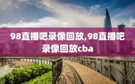 98直播吧录像回放,98直播吧录像回放cba