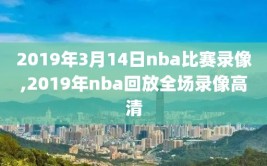 2019年3月14日nba比赛录像,2019年nba回放全场录像高清